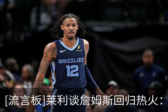 [流言板]莱利谈詹姆斯回归热火：尊重他的决定，不会频繁联系经纪人